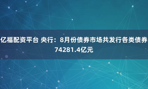 亿福配资平台 央行：8月份债券市场共发行各类债券74281.4亿元