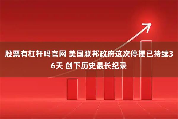 股票有杠杆吗官网 美国联邦政府这次停摆已持续36天 创下历史最长纪录