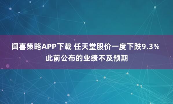 闻喜策略APP下载 任天堂股价一度下跌9.3% 此前公布的业绩不及预期