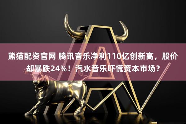 熊猫配资官网 腾讯音乐净利110亿创新高，股价却暴跌24%！汽水音乐吓慌资本市场？