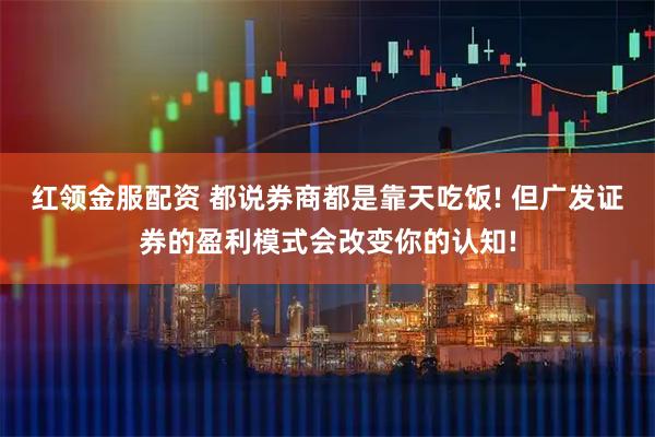 红领金服配资 都说券商都是靠天吃饭! 但广发证券的盈利模式会改变你的认知!