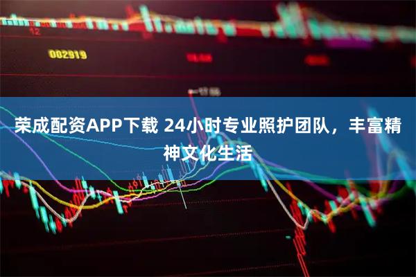 荣成配资APP下载 24小时专业照护团队，丰富精神文化生活